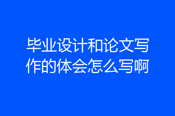毕业设计和论文写作的体会怎么写啊