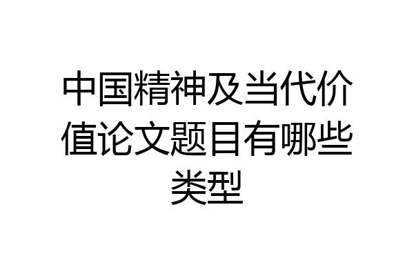 中国精神及当代价值论文题目有哪些类型