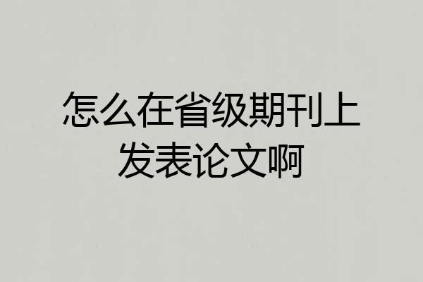 怎么在省级期刊上发表论文啊