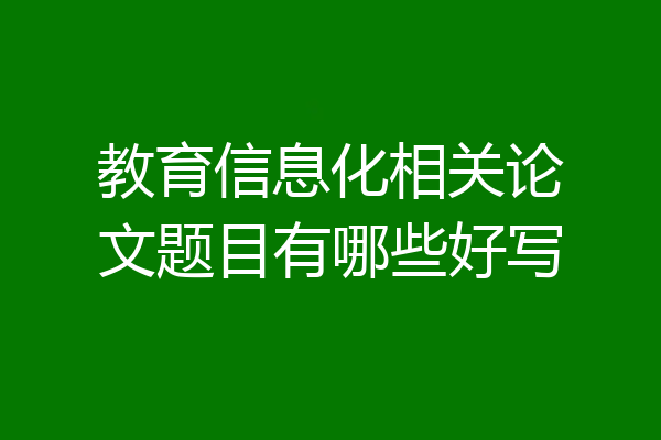 教育信息化相关论文题目有哪些好写