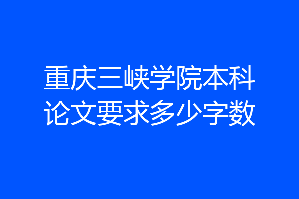 重庆三峡学院本科论文要求多少字数