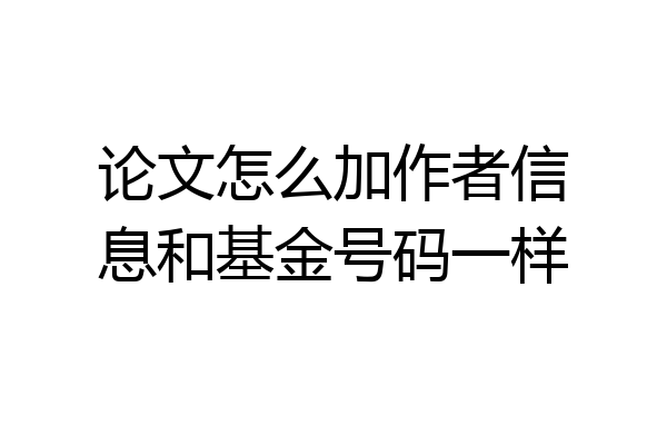 论文怎么加作者信息和基金号码一样