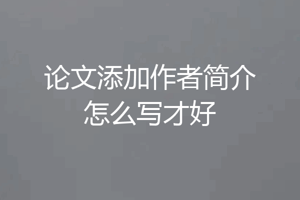 论文添加作者简介怎么写才好