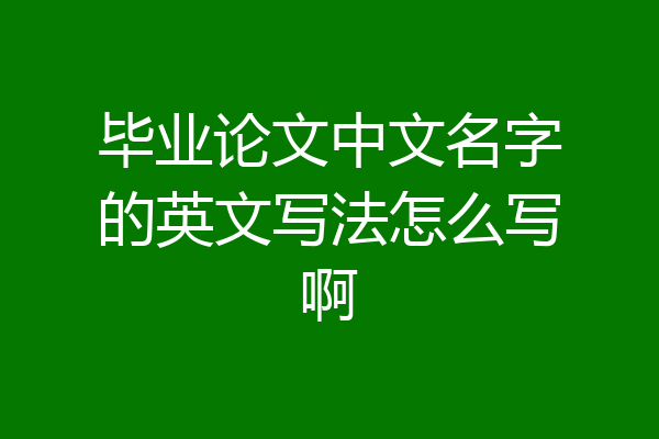 毕业论文中文名字的英文写法怎么写啊