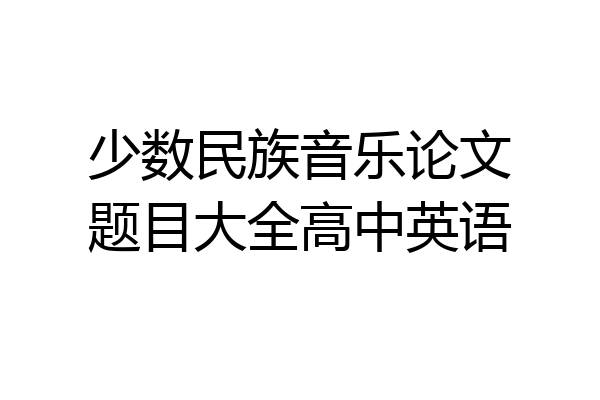 少数民族音乐论文题目大全高中英语