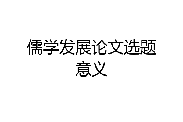 儒学发展论文选题意义