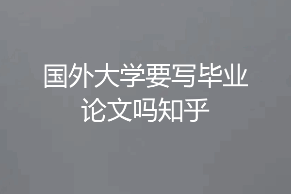 国外大学要写毕业论文吗知乎