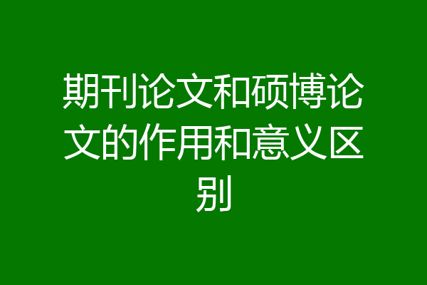 期刊论文和硕博论文的作用和意义区别