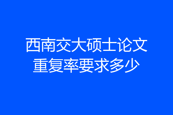 西南交大硕士论文重复率要求多少