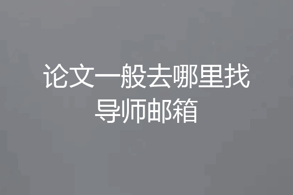 论文一般去哪里找导师邮箱