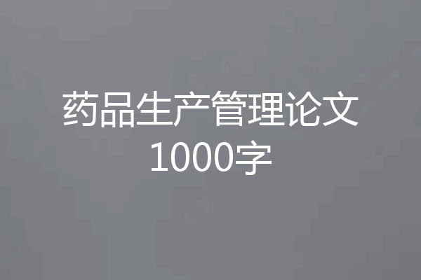 药品生产管理论文1000字