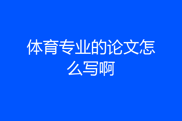 体育专业的论文怎么写啊