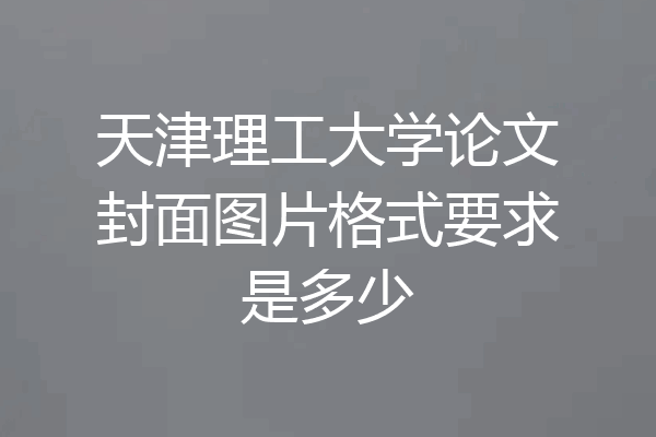 天津理工大学论文封面图片格式要求是多少