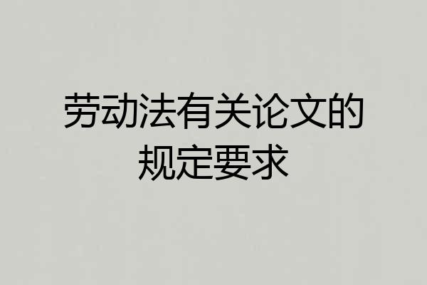 劳动法有关论文的规定要求