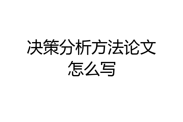 决策分析方法论文怎么写