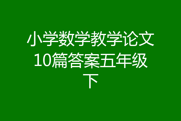 小学数学教学论文10篇答案五年级下