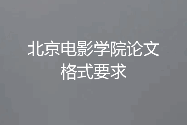 北京电影学院论文格式要求