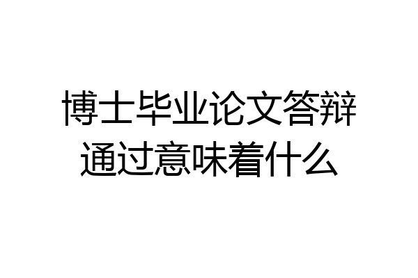 博士毕业论文答辩通过意味着什么