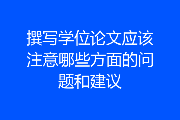 撰写学位论文应该注意哪些方面的问题和建议