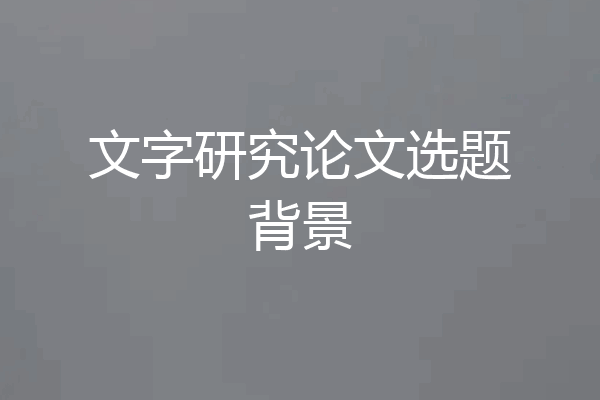 文字研究论文选题背景