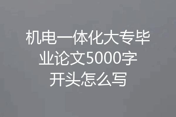 机电一体化大专毕业论文5000字开头怎么写