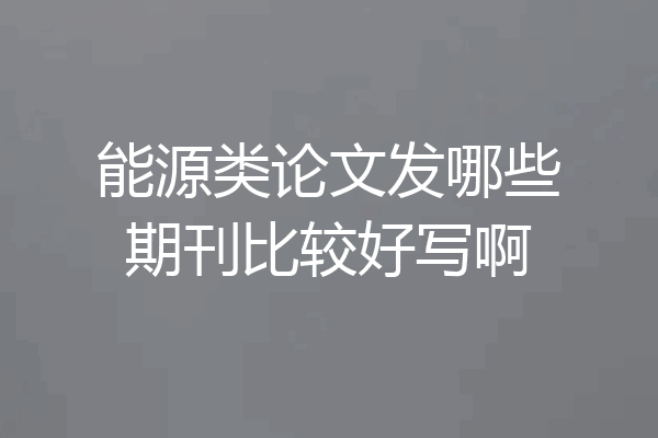 能源类论文发哪些期刊比较好写啊