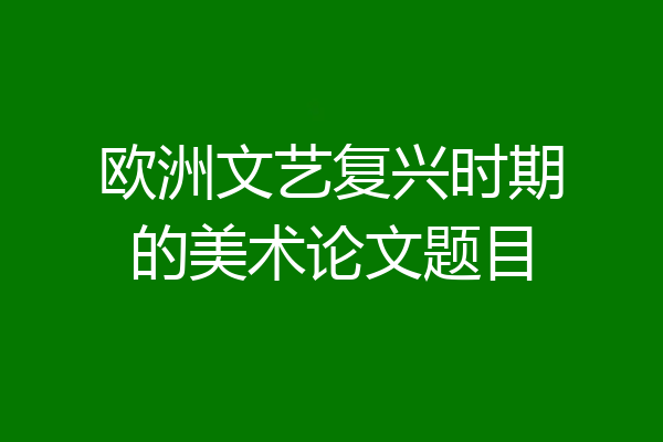 欧洲文艺复兴时期的美术论文题目