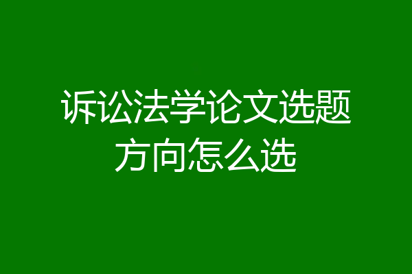 诉讼法学论文选题方向怎么选