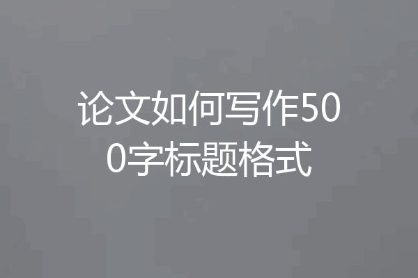 论文如何写作500字标题格式
