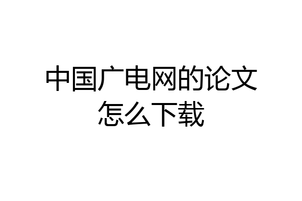 中国广电网的论文怎么下载