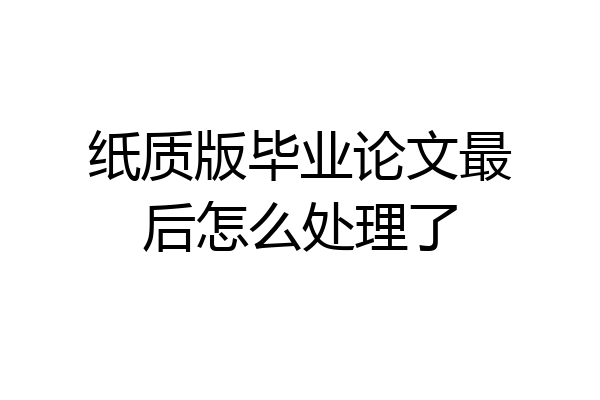 纸质版毕业论文最后怎么处理了