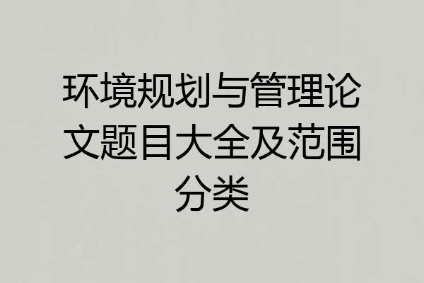 环境规划与管理论文题目大全及范围分类