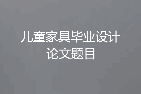 儿童家具毕业设计论文题目