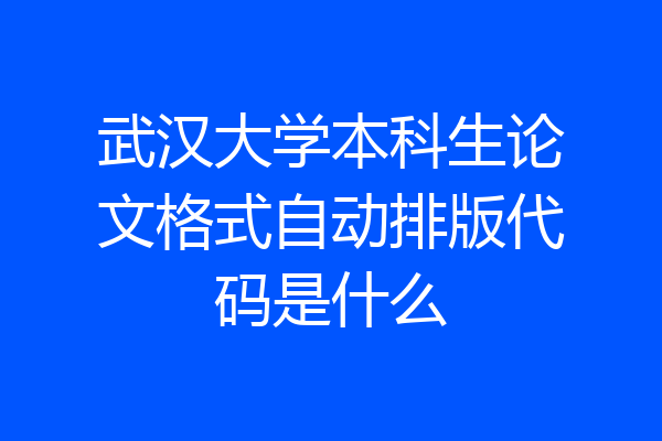 武汉大学本科生论文格式自动排版代码是什么