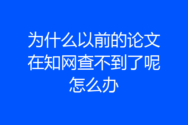 为什么以前的论文在知网查不到了呢怎么办