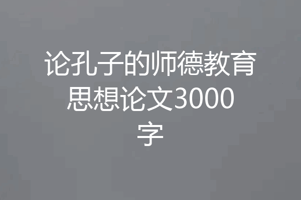 论孔子的师德教育思想论文3000字