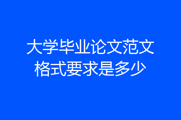 大学毕业论文范文格式要求是多少