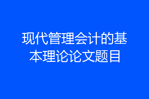 现代管理会计的基本理论论文题目