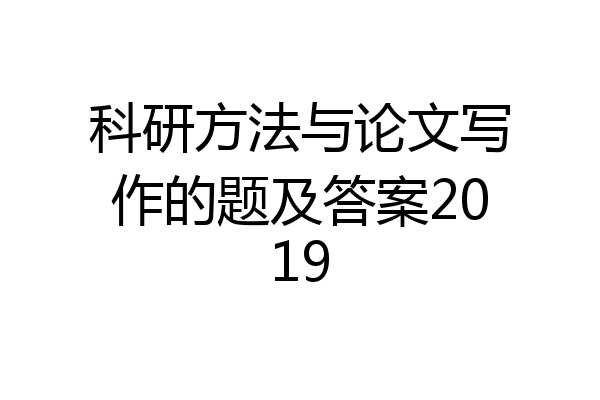 科研方法与论文写作的题及答案2019