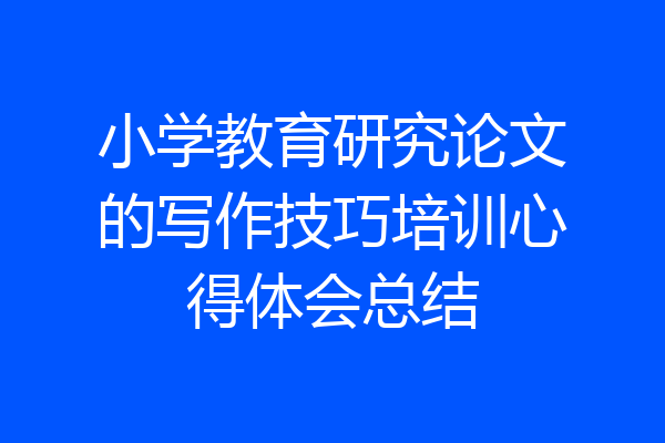 小学教育研究论文的写作技巧培训心得体会总结