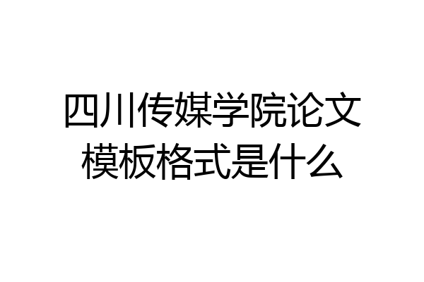 四川传媒学院论文模板格式是什么