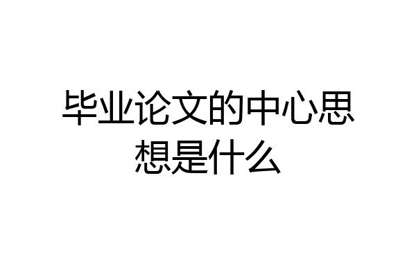 毕业论文的中心思想是什么