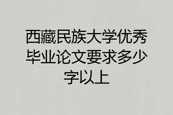 西藏民族大学优秀毕业论文要求多少字以上