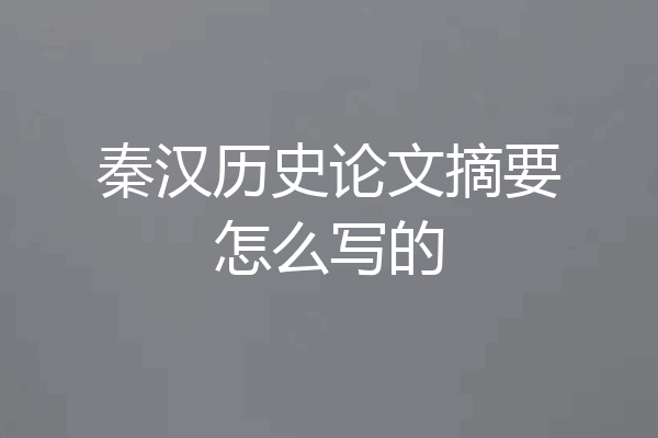秦汉历史论文摘要怎么写的