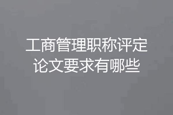 工商管理职称评定论文要求有哪些