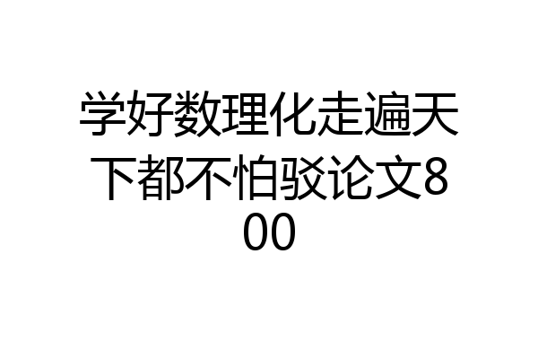 学好数理化走遍天下都不怕驳论文800