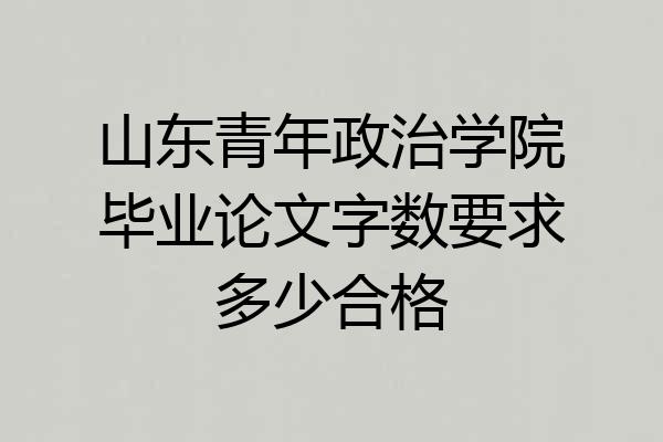 山东青年政治学院毕业论文字数要求多少合格