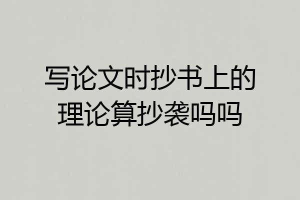 写论文时抄书上的理论算抄袭吗吗