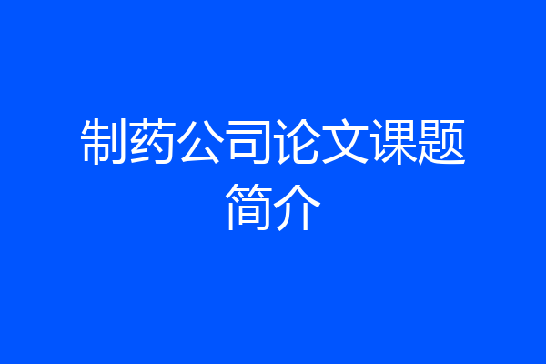 制药公司论文课题简介