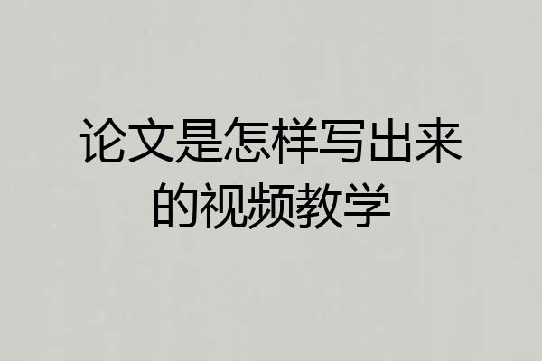 论文是怎样写出来的视频教学
